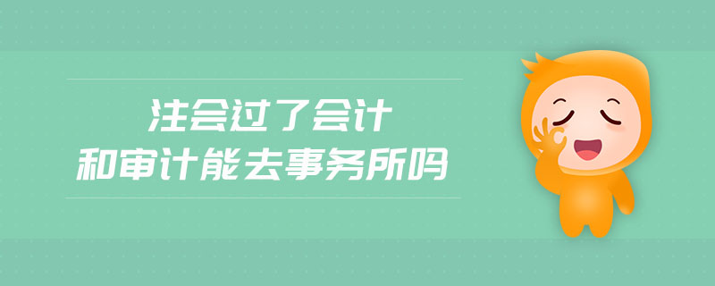 注會過了會計和審計能去事務所嗎