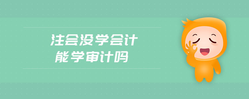 注會(huì)沒(méi)學(xué)會(huì)計(jì)能學(xué)審計(jì)嗎