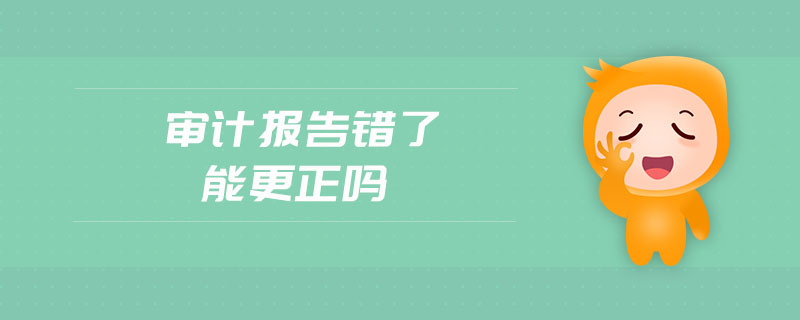 審計(jì)報(bào)告錯(cuò)了能更正嗎