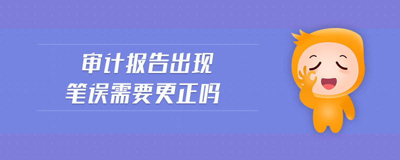 審計報告出現(xiàn)筆誤需要更正嗎