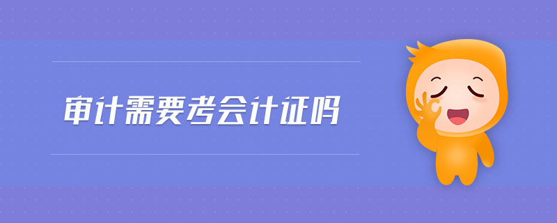 審計(jì)需要考會(huì)計(jì)證嗎