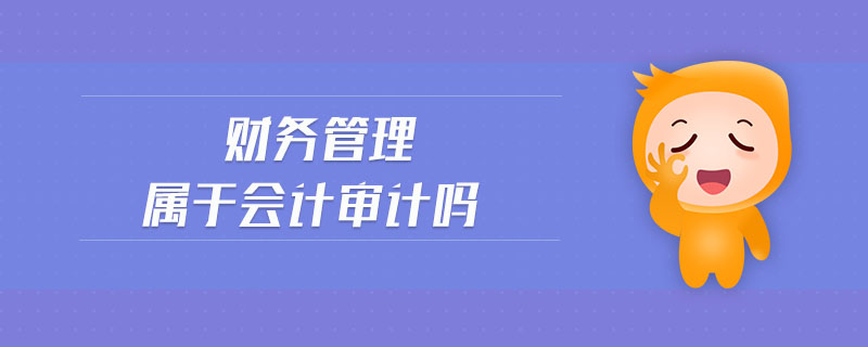 財務(wù)管理屬于會計審計嗎