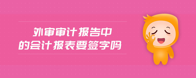 外審審計報告中的會計報表要簽字嗎