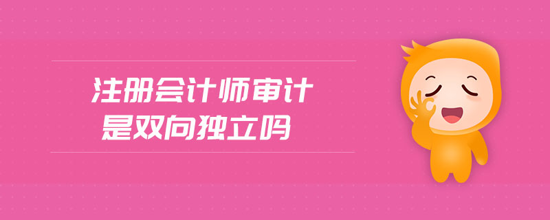 注冊(cè)會(huì)計(jì)師審計(jì)是雙向獨(dú)立嗎