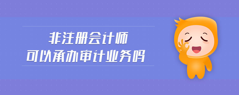 非注冊會計(jì)師可以承辦審計(jì)業(yè)務(wù)嗎