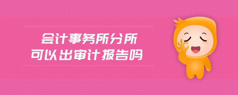 會計事務(wù)所分所可以出審計報告嗎