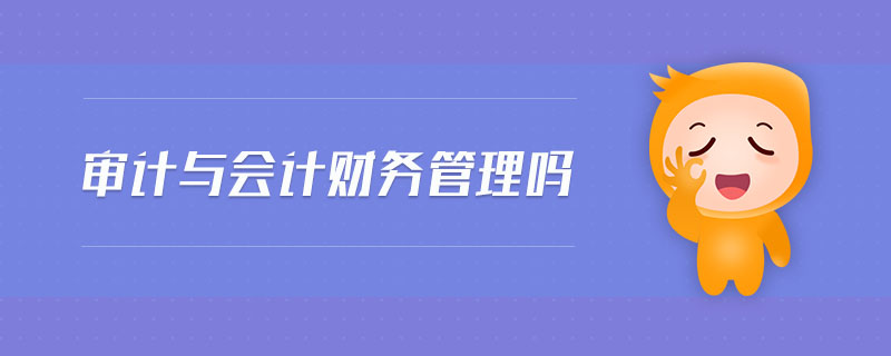 審計(jì)與會(huì)計(jì)財(cái)務(wù)管理嗎