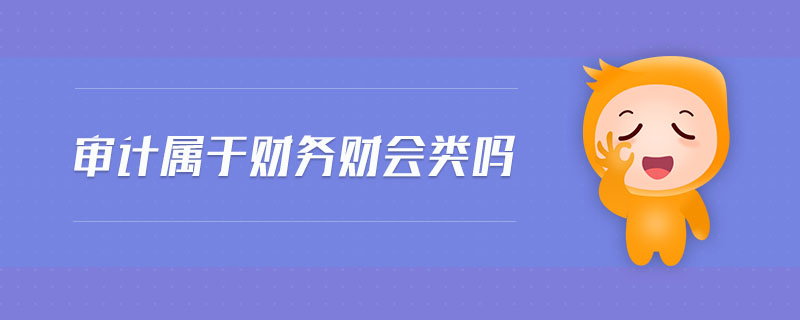 審計(jì)屬于財(cái)務(wù)財(cái)會(huì)類嗎