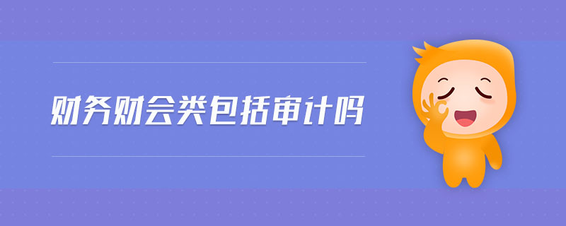 財務(wù)財會類包括審計嗎