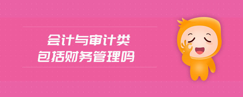 會計與審計類包括財務管理嗎