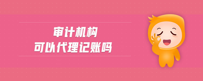 審計機(jī)構(gòu)可以代理記賬嗎