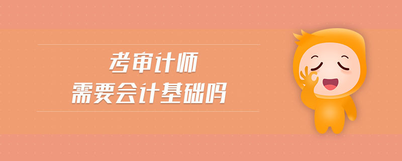 考審計師需要會計基礎(chǔ)嗎