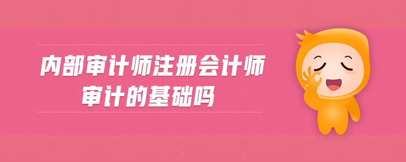 內(nèi)部審計(jì)師注冊(cè)會(huì)計(jì)師審計(jì)的基礎(chǔ)嗎