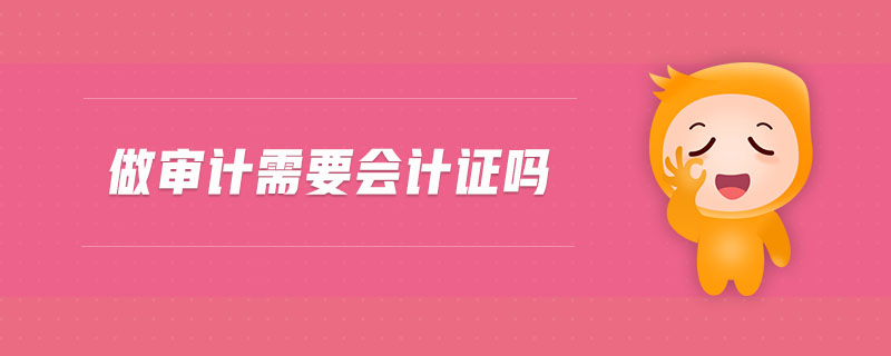 做審計(jì)需要會(huì)計(jì)證嗎