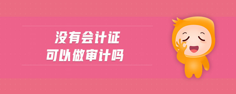沒(méi)有會(huì)計(jì)證可以做審計(jì)嗎
