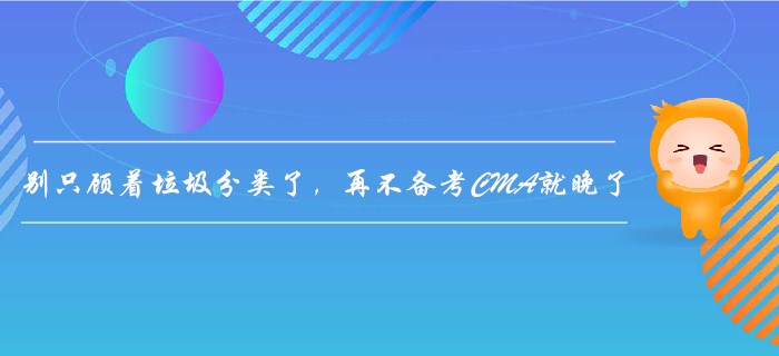 別只顧著垃圾分類了，再不備考CMA就晚了！