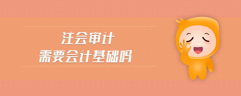 注會審計需要會計基礎嗎