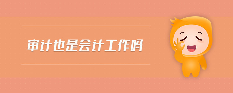 審計(jì)也是會(huì)計(jì)工作嗎