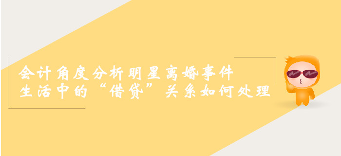 會計角度分析明星離婚事件，生活中的“借貸”關系如何處理