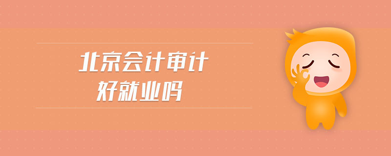 北京會(huì)計(jì)審計(jì)好就業(yè)嗎