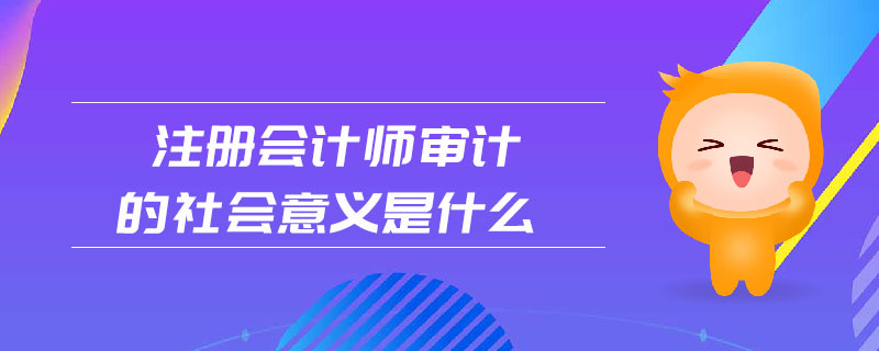 注冊會計師審計的社會意義是什么