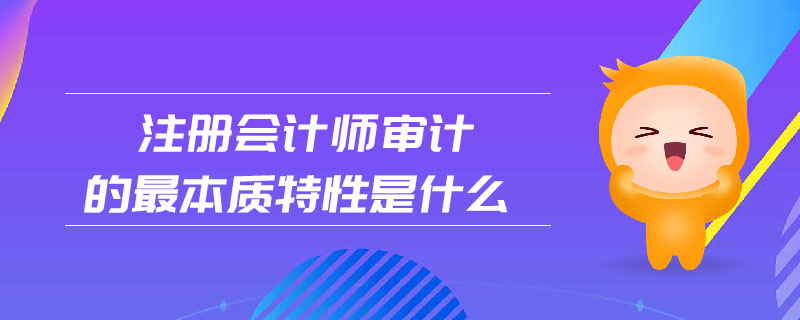 注冊(cè)會(huì)計(jì)師審計(jì)的最本質(zhì)特性是什么