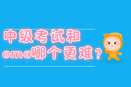 中級考試和cma哪個(gè)更難？