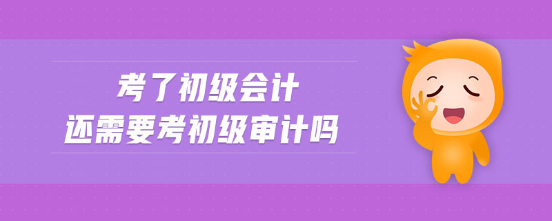 考了初級(jí)會(huì)計(jì)還需要考初級(jí)審計(jì)嗎