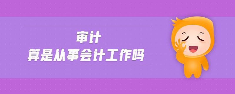 審計(jì)算是從事會(huì)計(jì)工作嗎