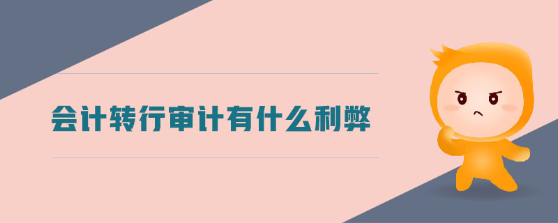 會計(jì)轉(zhuǎn)行審計(jì)有什么利弊