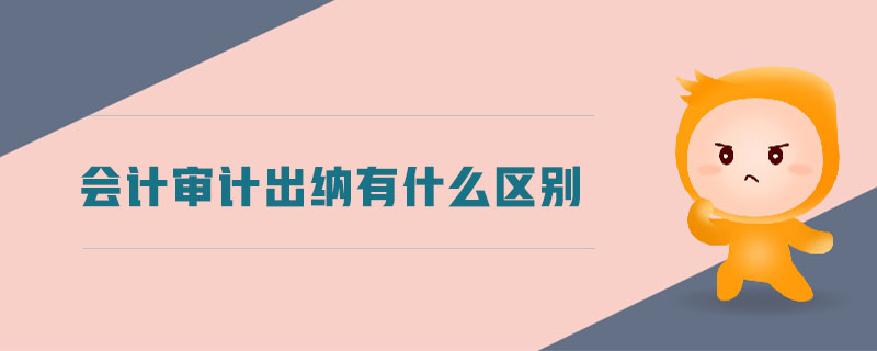 會(huì)計(jì)審計(jì)出納有什么區(qū)別