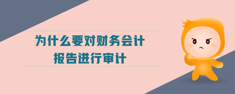 為什么要對財(cái)務(wù)會(huì)計(jì)報(bào)告進(jìn)行審計(jì)