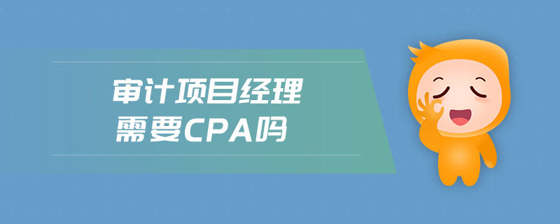 審計(jì)項(xiàng)目經(jīng)理需要cpa嗎