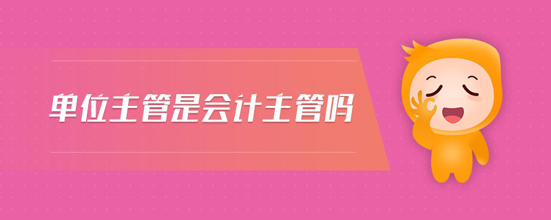 單位主管是會計(jì)主管嗎
