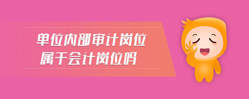 單位內(nèi)部審計(jì)崗位屬于會(huì)計(jì)崗位嗎