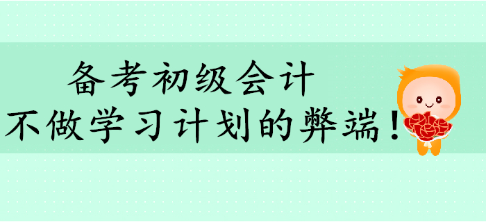 備考初級(jí)會(huì)計(jì)，不做學(xué)習(xí)計(jì)劃有哪些弊端？