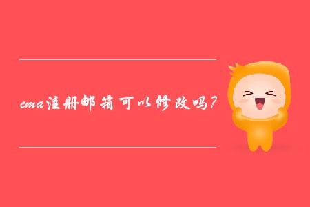 cma注冊(cè)郵箱可以修改嗎？