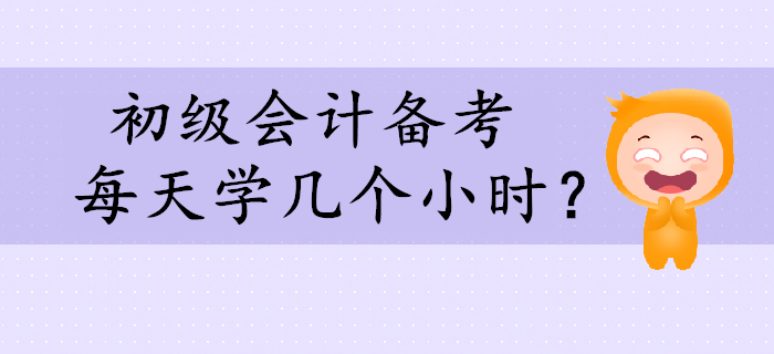 初級會計備考，每天學習幾個小時合適？