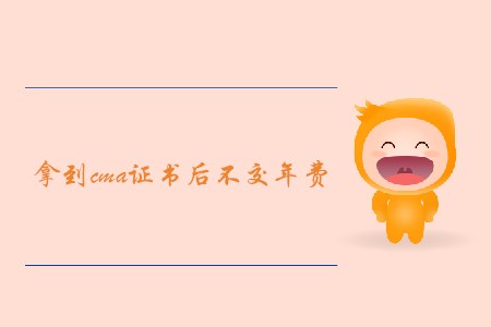 拿到cma證書后不交年費(fèi)，證書會被取消嗎