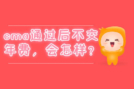 cma通過后不交年費(fèi)，會(huì)怎樣？