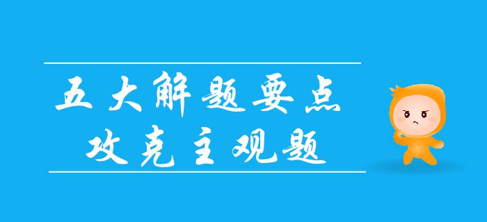 中級會計考試主觀題難拿分？抓住五大要點，輕松攻占主觀題！