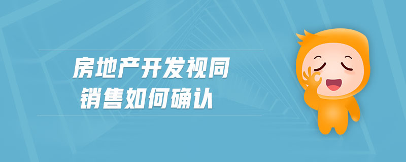 房地產(chǎn)開發(fā)視同銷售如何確認(rèn)