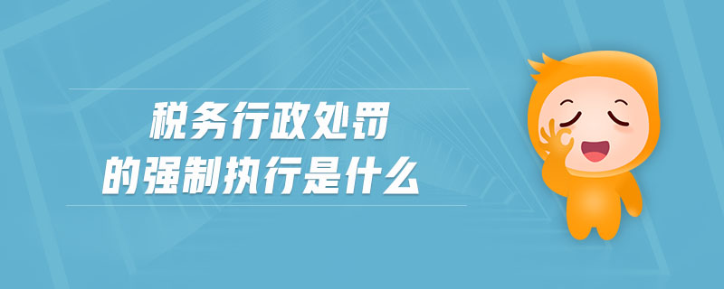 稅務(wù)行政處罰的強制執(zhí)行是什么