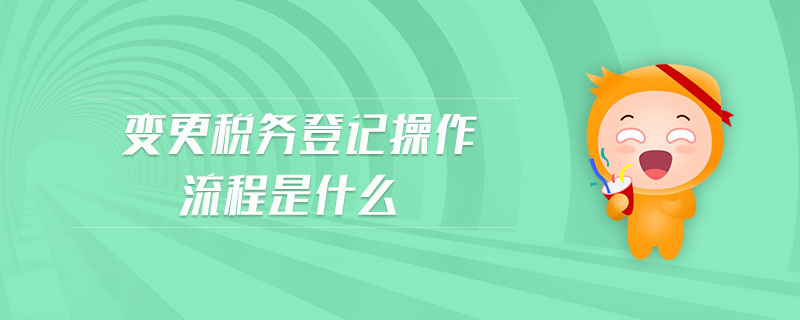 變更稅務(wù)登記操作流程是什么