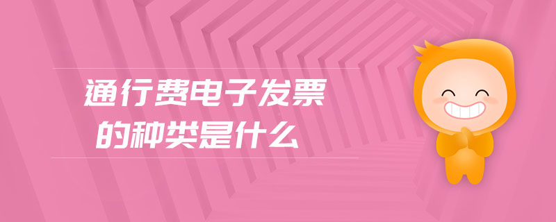通行費(fèi)電子發(fā)票的種類是什么