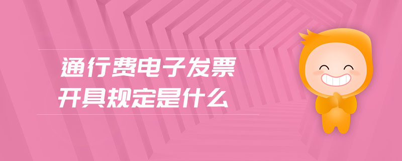 通行費電子發(fā)票開具規(guī)定是什么
