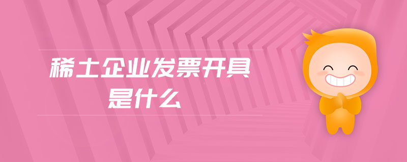 稀土企業(yè)發(fā)票開具是什么