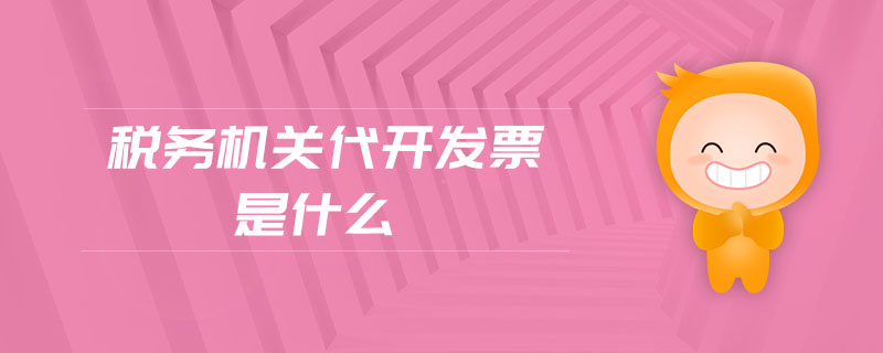 稅務(wù)機關(guān)代開發(fā)票是什么