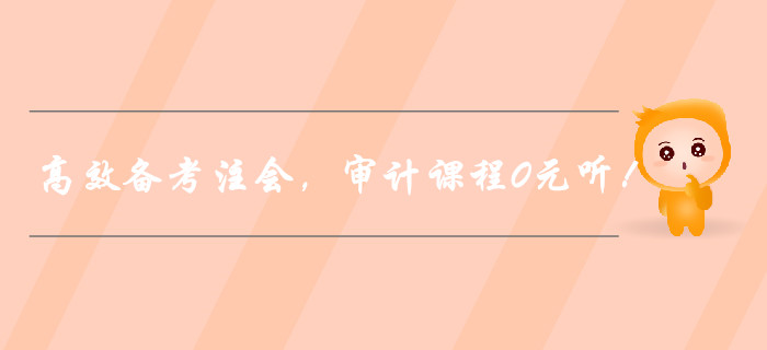 高效備考注冊(cè)會(huì)計(jì)師，審計(jì)課程0元聽！