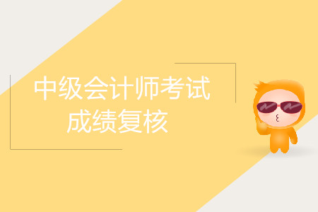 2019年湖南岳陽(yáng)中級(jí)會(huì)計(jì)師考試成績(jī)復(fù)核時(shí)間公布了嗎？